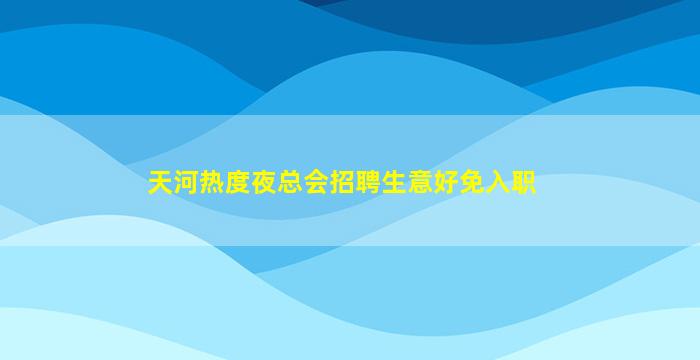 天河热度夜总会招聘生意好免入职