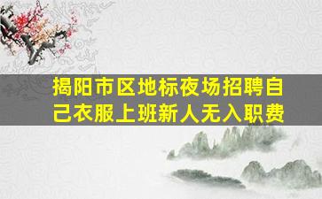 揭阳市区地标夜场招聘自己衣服上班新人无入职费