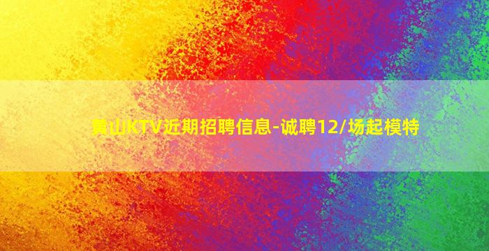 黄山KTV近期招聘信息-诚聘12/场起模特